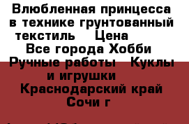 Влюбленная принцесса в технике грунтованный текстиль. › Цена ­ 700 - Все города Хобби. Ручные работы » Куклы и игрушки   . Краснодарский край,Сочи г.